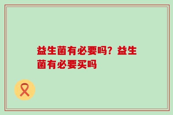 益生菌有必要吗？益生菌有必要买吗