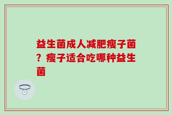 益生菌成人减肥瘦子菌？瘦子适合吃哪种益生菌