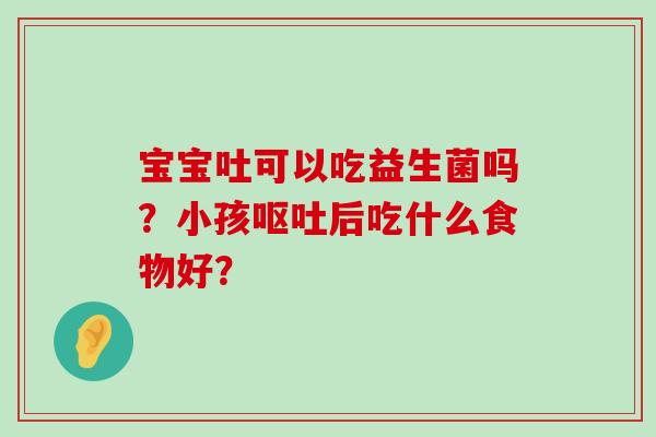 宝宝吐可以吃益生菌吗？小孩呕吐后吃什么食物好？