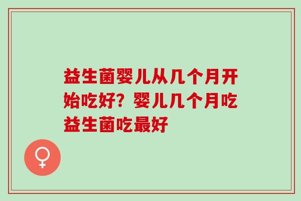 益生菌婴儿从几个月开始吃好？婴儿几个月吃益生菌吃最好