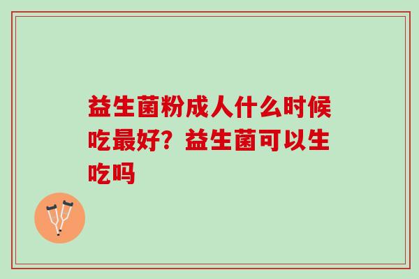 益生菌粉成人什么时候吃最好？益生菌可以生吃吗