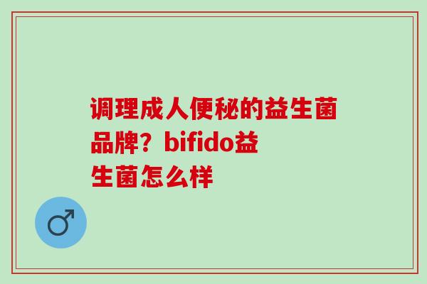 调理成人便秘的益生菌品牌？bifido益生菌怎么样