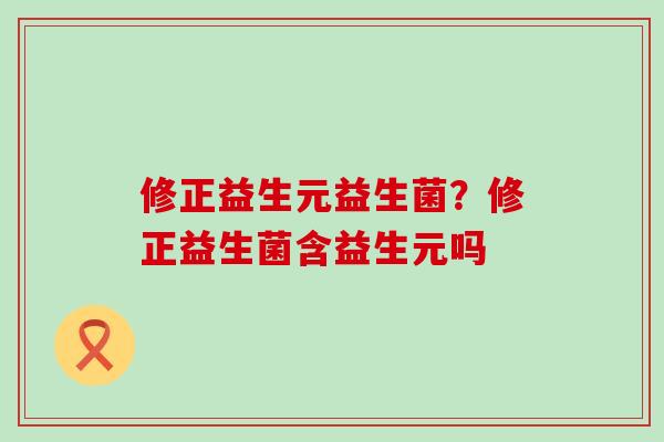修正益生元益生菌？修正益生菌含益生元吗