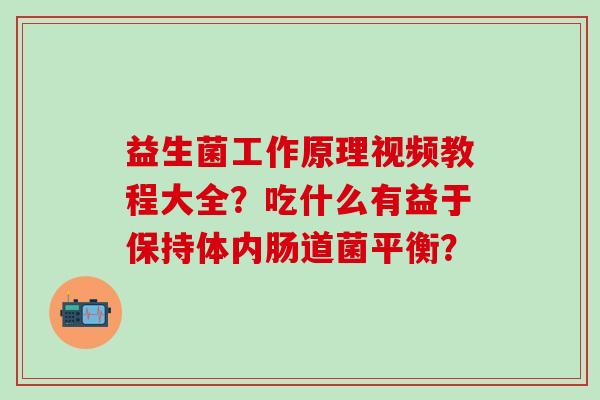 益生菌工作原理视频教程大全？吃什么有益于保持体内肠道菌平衡？