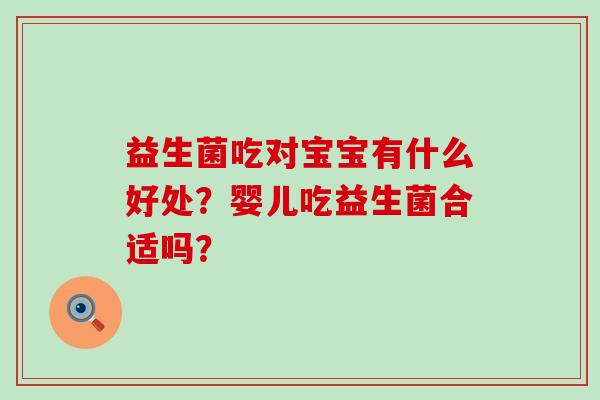 益生菌吃对宝宝有什么好处？婴儿吃益生菌合适吗？