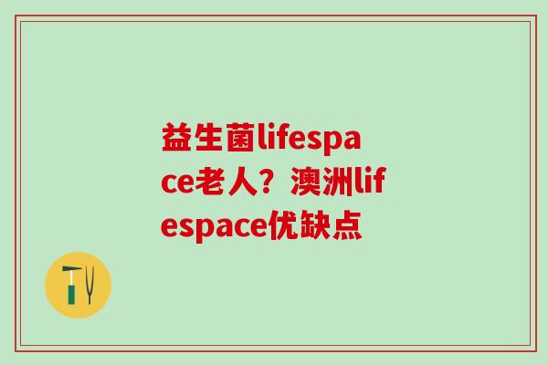 益生菌lifespace老人？澳洲lifespace优缺点