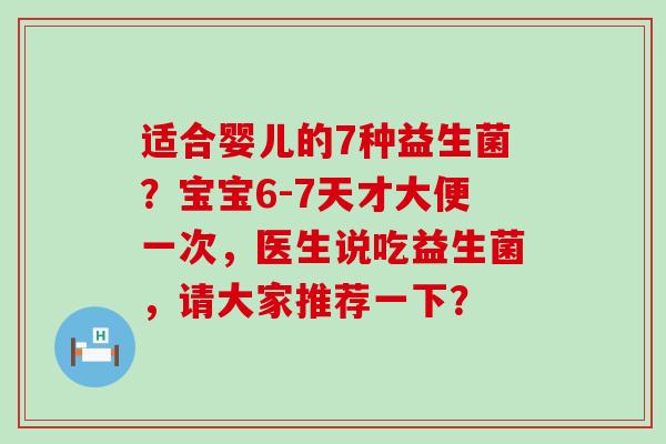 适合婴儿的7种益生菌？宝宝6-7天才大便一次，医生说吃益生菌，请大家推荐一下？