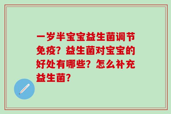 一岁半宝宝益生菌调节免疫？益生菌对宝宝的好处有哪些？怎么补充益生菌？