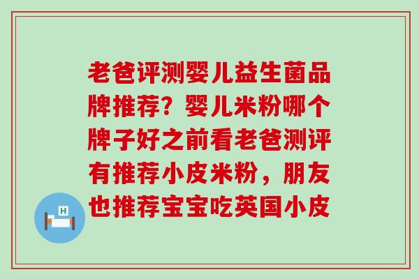 老爸评测婴儿益生菌品牌推荐？婴儿米粉哪个牌子好之前看老爸测评有推荐小皮米粉，朋友也推荐宝宝吃英国小皮