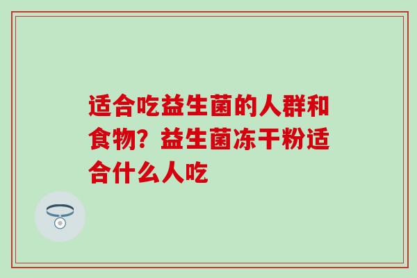 适合吃益生菌的人群和食物？益生菌冻干粉适合什么人吃