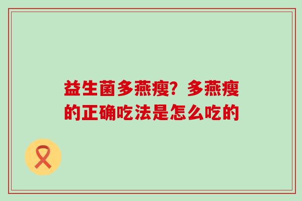 益生菌多燕瘦？多燕瘦的正确吃法是怎么吃的