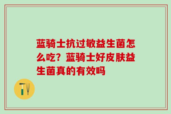 蓝骑士抗过敏益生菌怎么吃？蓝骑士好皮肤益生菌真的有效吗