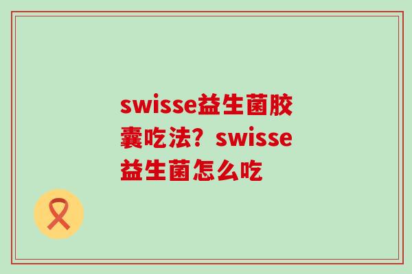swisse益生菌胶囊吃法？swisse益生菌怎么吃