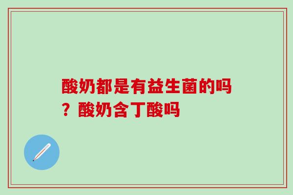 酸奶都是有益生菌的吗？酸奶含丁酸吗