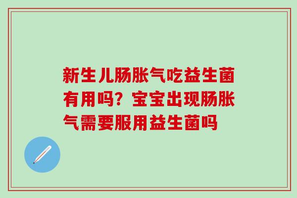 新生儿肠胀气吃益生菌有用吗？宝宝出现肠胀气需要服用益生菌吗