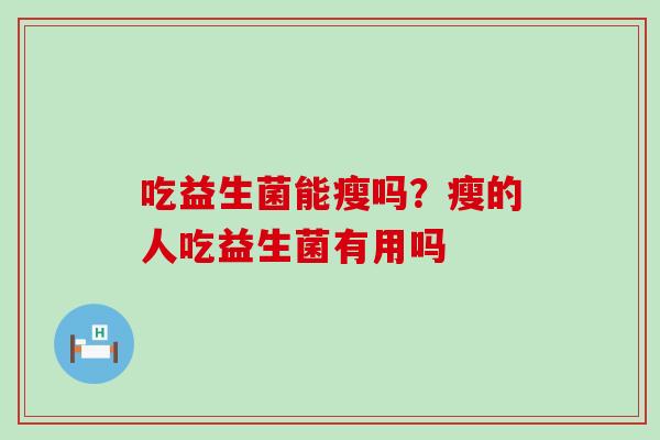 吃益生菌能瘦吗？瘦的人吃益生菌有用吗