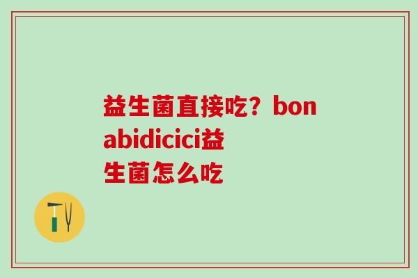 益生菌直接吃？bonabidicici益生菌怎么吃