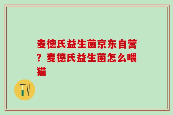 麦德氏益生菌京东自营？麦德氏益生菌怎么喂猫