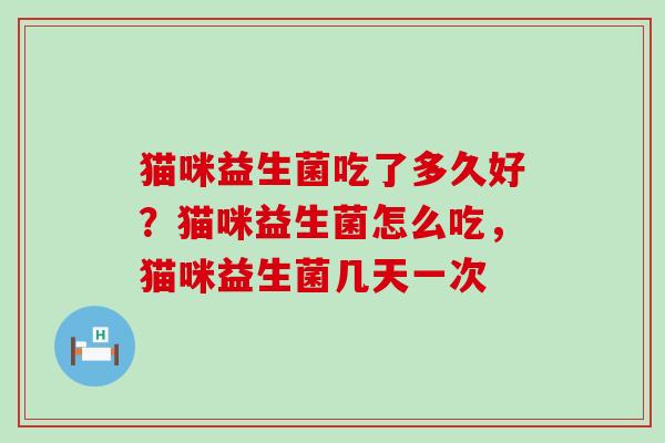 猫咪益生菌吃了多久好？猫咪益生菌怎么吃，猫咪益生菌几天一次