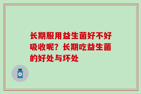 长期服用益生菌好不好吸收呢？长期吃益生菌的好处与坏处