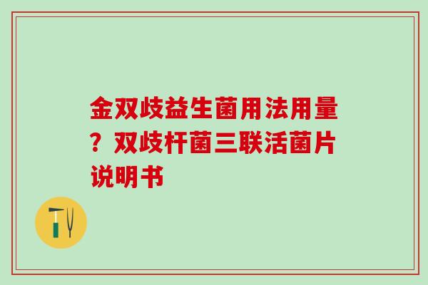 金双歧益生菌用法用量？双歧杆菌三联活菌片说明书