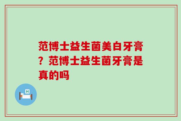 范博士益生菌美白牙膏？范博士益生菌牙膏是真的吗