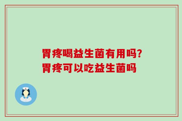 胃疼喝益生菌有用吗？胃疼可以吃益生菌吗