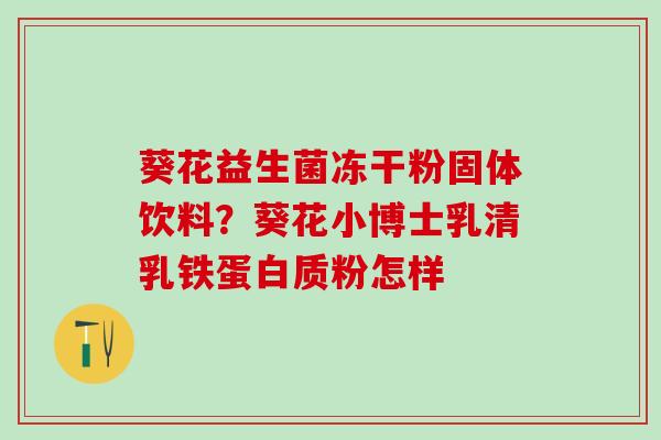 葵花益生菌冻干粉固体饮料？葵花小博士乳清乳铁蛋白质粉怎样