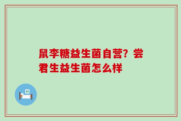 鼠李糖益生菌自营？尝君生益生菌怎么样