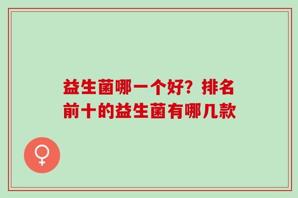 益生菌哪一个好？排名前十的益生菌有哪几款