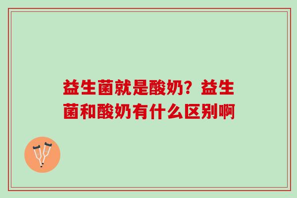 益生菌就是酸奶？益生菌和酸奶有什么区别啊