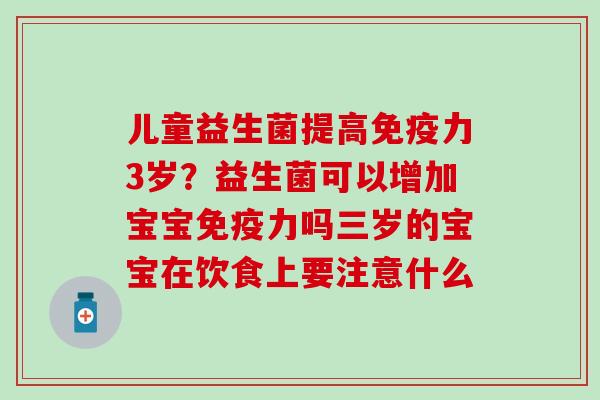 儿童益生菌提高免疫力3岁？益生菌可以增加宝宝免疫力吗三岁的宝宝在饮食上要注意什么