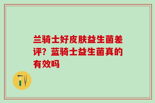 兰骑士好皮肤益生菌差评？蓝骑士益生菌真的有效吗