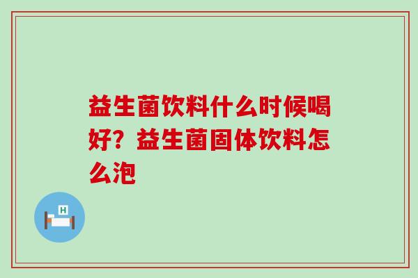 益生菌饮料什么时候喝好？益生菌固体饮料怎么泡