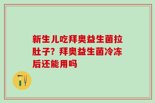 新生儿吃拜奥益生菌拉肚子？拜奥益生菌冷冻后还能用吗