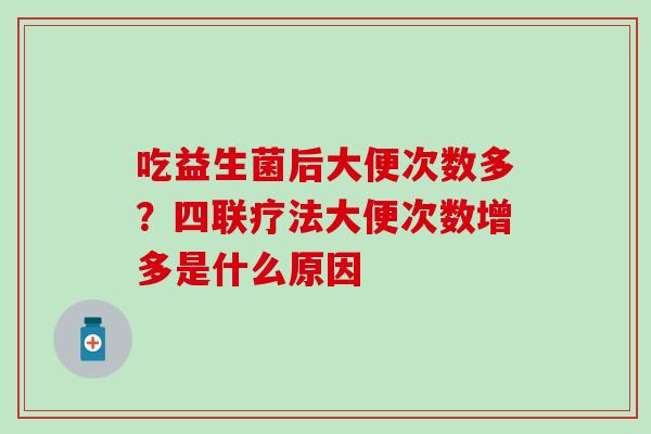 吃益生菌后大便次数多？四联疗法大便次数增多是什么原因