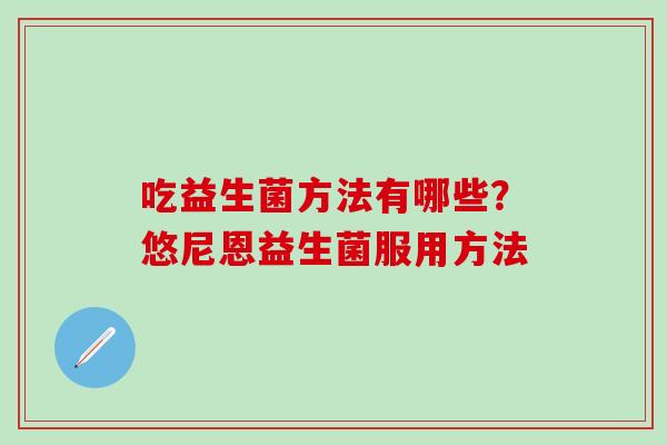 吃益生菌方法有哪些？悠尼恩益生菌服用方法