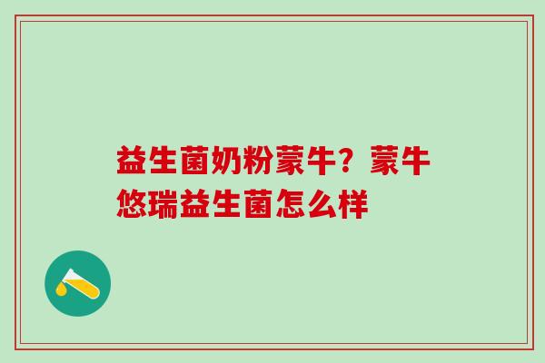 益生菌奶粉蒙牛？蒙牛悠瑞益生菌怎么样