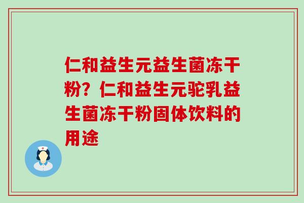 仁和益生元益生菌冻干粉？仁和益生元驼乳益生菌冻干粉固体饮料的用途