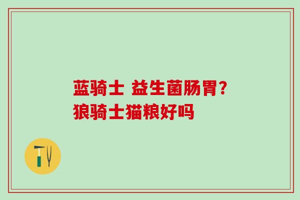 蓝骑士 益生菌肠胃？狼骑士猫粮好吗