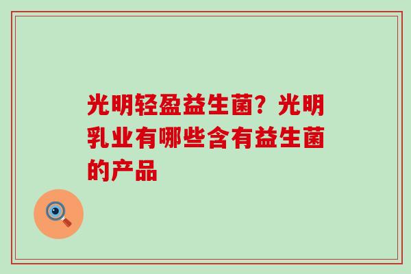 光明轻盈益生菌？光明乳业有哪些含有益生菌的产品
