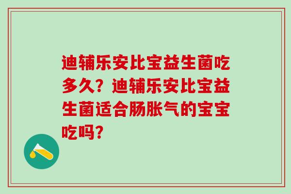 迪辅乐安比宝益生菌吃多久？迪辅乐安比宝益生菌适合肠胀气的宝宝吃吗？