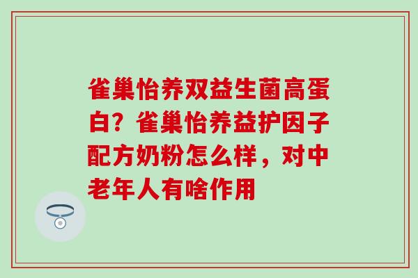雀巢怡养双益生菌高蛋白？雀巢怡养益护因子配方奶粉怎么样，对中老年人有啥作用