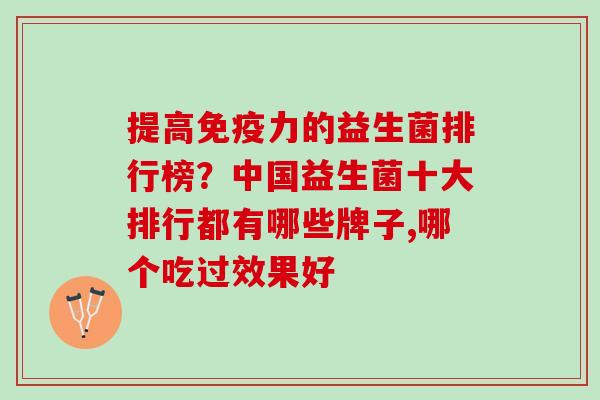提高免疫力的益生菌排行榜？中国益生菌十大排行都有哪些牌子,哪个吃过效果好