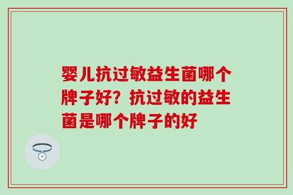 婴儿抗过敏益生菌哪个牌子好？抗过敏的益生菌是哪个牌子的好