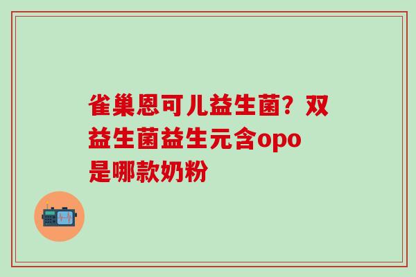 雀巢恩可儿益生菌？双益生菌益生元含opo是哪款奶粉