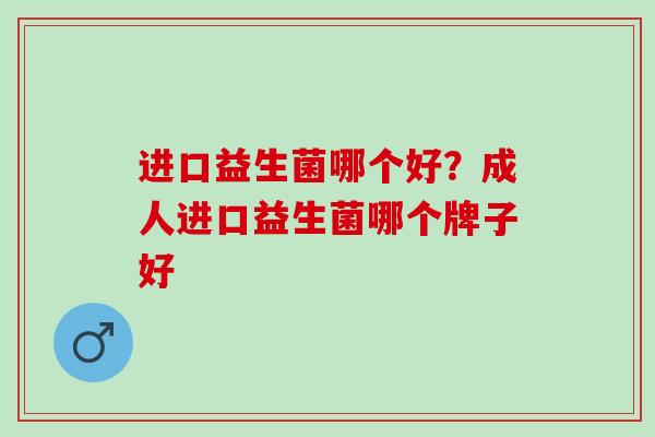 进口益生菌哪个好？成人进口益生菌哪个牌子好