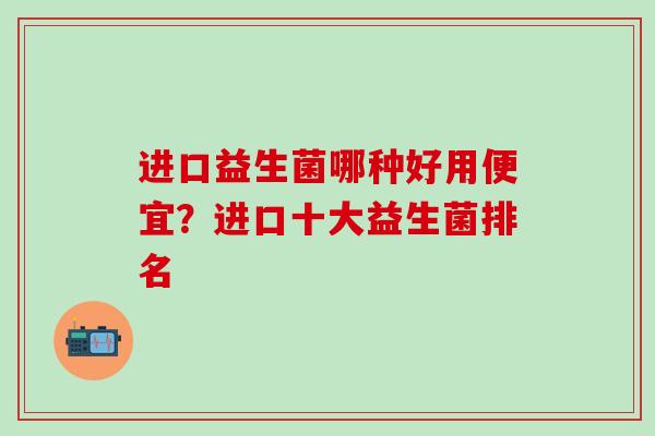 进口益生菌哪种好用便宜？进口十大益生菌排名