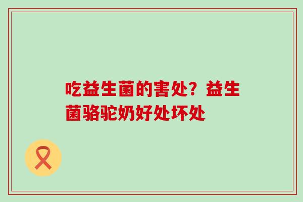 吃益生菌的害处？益生菌骆驼奶好处坏处