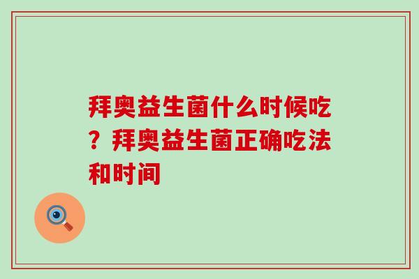 拜奥益生菌什么时候吃？拜奥益生菌正确吃法和时间